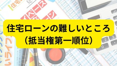 住宅ローンの難しいところ（抵当権第一順位）